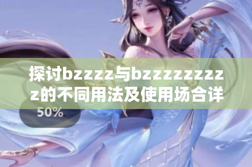 探讨bzzzz与bzzzzzzzzz的不同用法及使用场合详解
