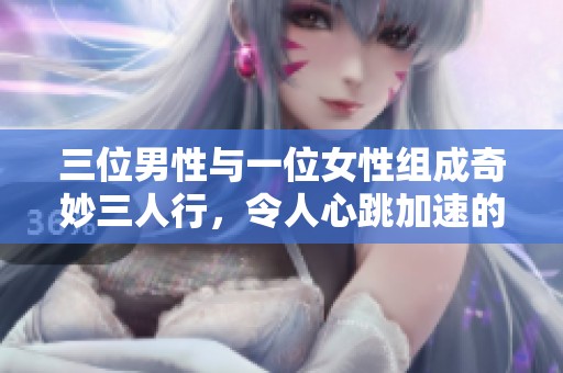 三位男性与一位女性组成奇妙三人行，令人心跳加速的独特体验