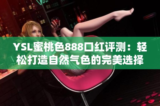 YSL蜜桃色888口红评测：轻松打造自然气色的完美选择