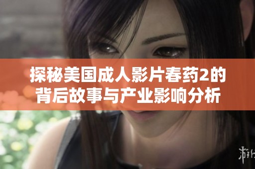 探秘美国成人影片春药2的背后故事与产业影响分析