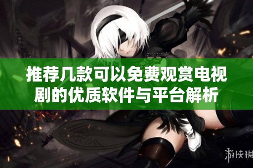 推荐几款可以免费观赏电视剧的优质软件与平台解析