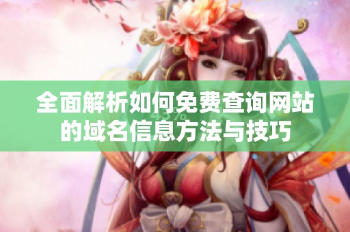 全面解析如何免费查询网站的域名信息方法与技巧