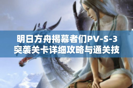 明日方舟揭幕者们PV-S-3突袭关卡详细攻略与通关技巧分享