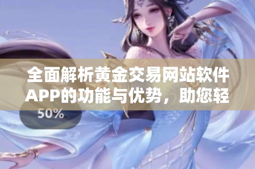 全面解析黄金交易网站软件APP的功能与优势，助您轻松投资黄金市场