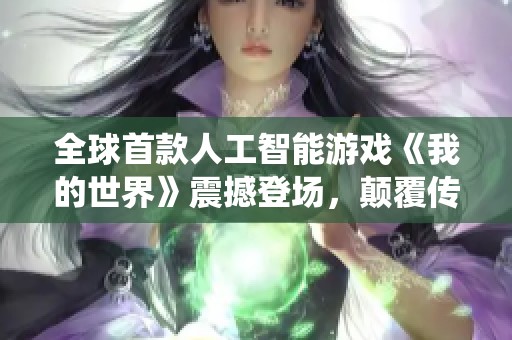 全球首款人工智能游戏《我的世界》震撼登场，颠覆传统游戏体验！