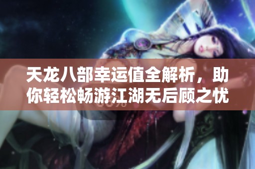 天龙八部幸运值全解析，助你轻松畅游江湖无后顾之忧!