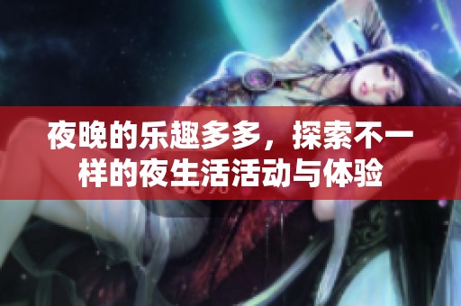 夜晚的乐趣多多，探索不一样的夜生活活动与体验