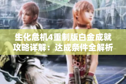 生化危机4重制版白金成就攻略详解：达成条件全解析与实用技巧
