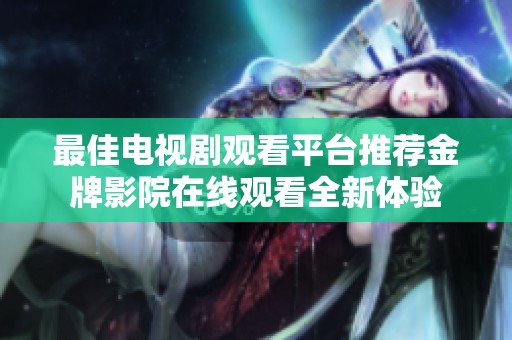 最佳电视剧观看平台推荐金牌影院在线观看全新体验