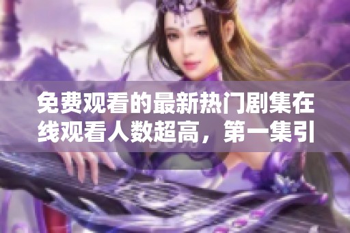 免费观看的最新热门剧集在线观看人数超高，第一集引发热潮
