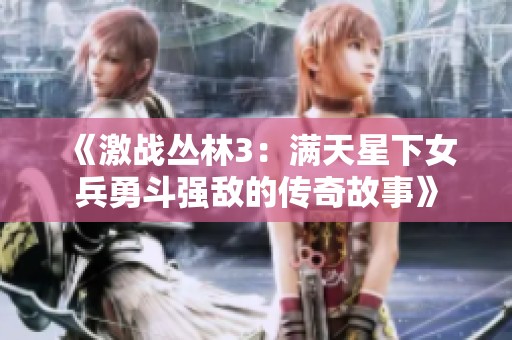 《激战丛林3：满天星下女兵勇斗强敌的传奇故事》