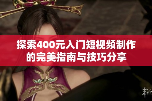 探索400元入门短视频制作的完美指南与技巧分享