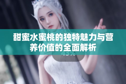 甜蜜水蜜桃的独特魅力与营养价值的全面解析