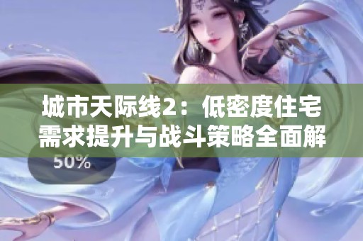 城市天际线2：低密度住宅需求提升与战斗策略全面解析