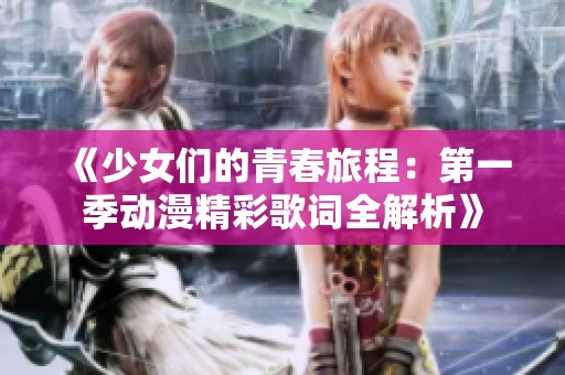 《少女们的青春旅程：第一季动漫精彩歌词全解析》