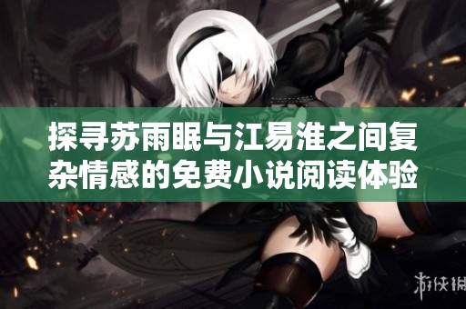 探寻苏雨眠与江易淮之间复杂情感的免费小说阅读体验