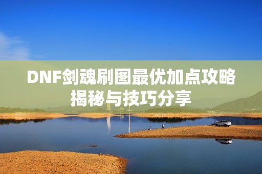 DNF剑魂刷图最优加点攻略揭秘与技巧分享
