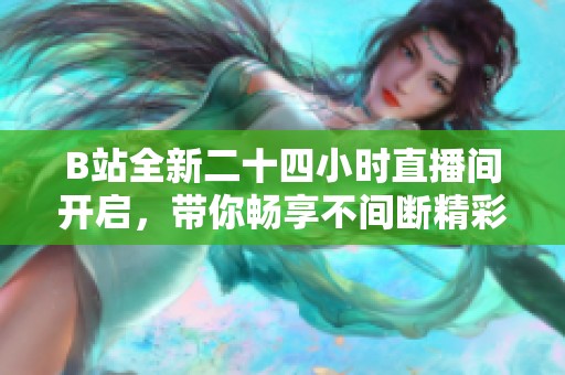 B站全新二十四小时直播间开启，带你畅享不间断精彩内容！