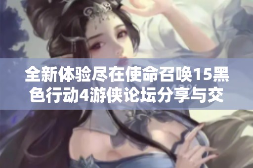 全新体验尽在使命召唤15黑色行动4游侠论坛分享与交流专区