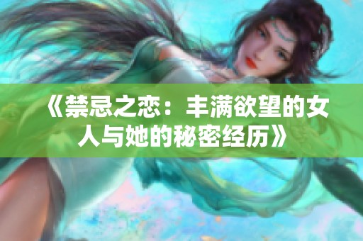 《禁忌之恋：丰满欲望的女人与她的秘密经历》