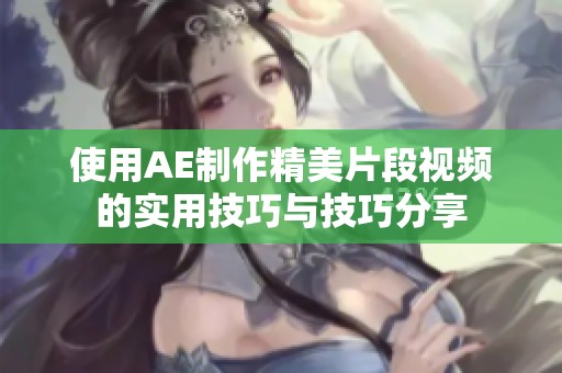 使用AE制作精美片段视频的实用技巧与技巧分享
