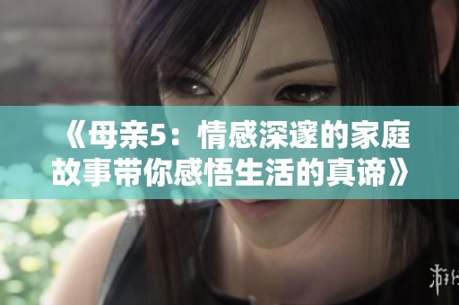 《母亲5：情感深邃的家庭故事带你感悟生活的真谛》