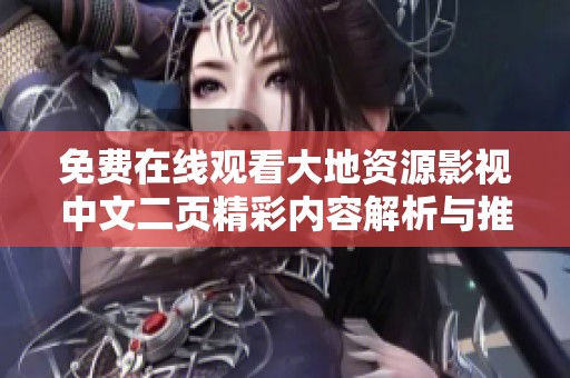 免费在线观看大地资源影视中文二页精彩内容解析与推荐