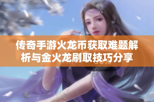 传奇手游火龙币获取难题解析与金火龙刷取技巧分享