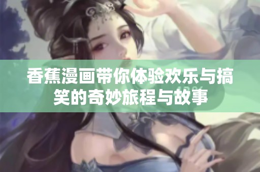 香蕉漫画带你体验欢乐与搞笑的奇妙旅程与故事