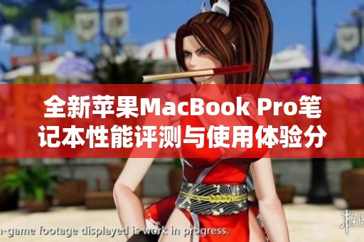 全新苹果MacBook Pro笔记本性能评测与使用体验分享