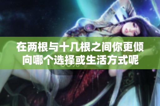 在两根与十几根之间你更倾向哪个选择或生活方式呢