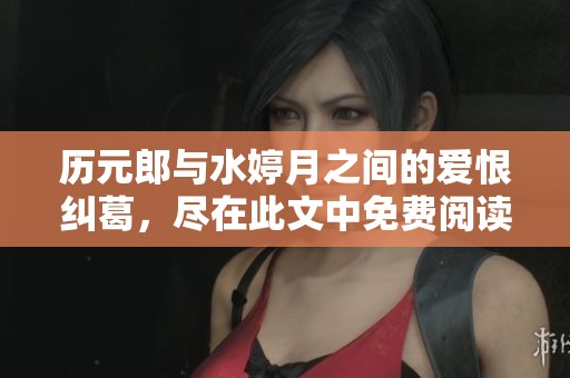 历元郎与水婷月之间的爱恨纠葛，尽在此文中免费阅读！