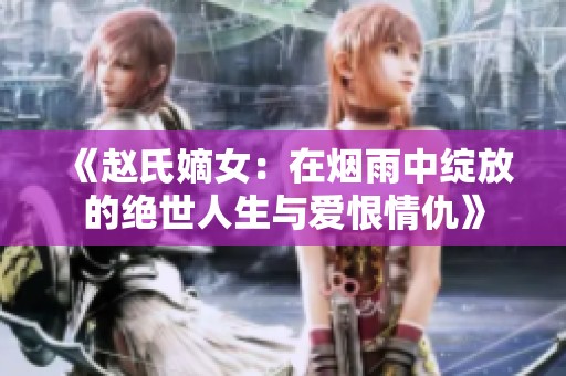 《赵氏嫡女：在烟雨中绽放的绝世人生与爱恨情仇》