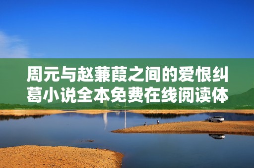 周元与赵蒹葭之间的爱恨纠葛小说全本免费在线阅读体验