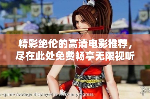 精彩绝伦的高清电影推荐，尽在此处免费畅享无限视听盛宴
