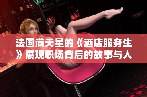 法国满天星的《酒店服务生》展现职场背后的故事与人性温暖
