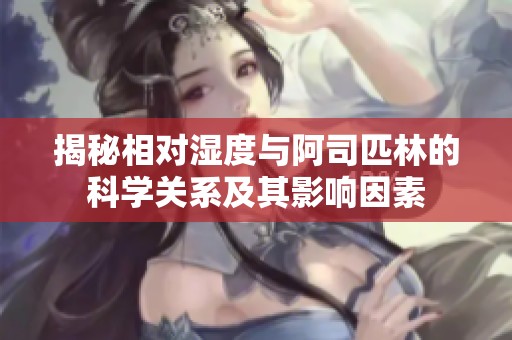 揭秘相对湿度与阿司匹林的科学关系及其影响因素