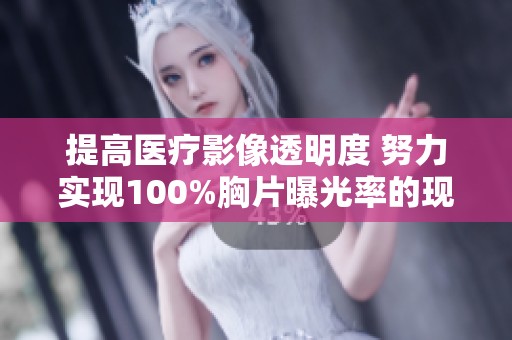 提高医疗影像透明度 努力实现100%胸片曝光率的现实意义与挑战