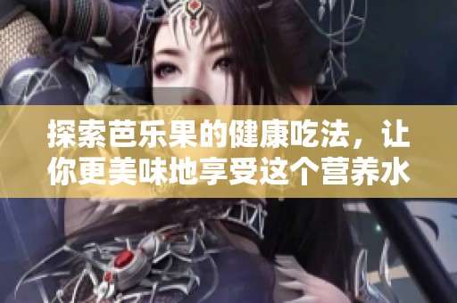 探索芭乐果的健康吃法，让你更美味地享受这个营养水果
