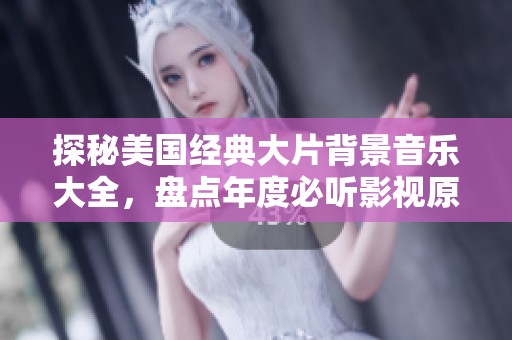 探秘美国经典大片背景音乐大全，盘点年度必听影视原声音乐曲目