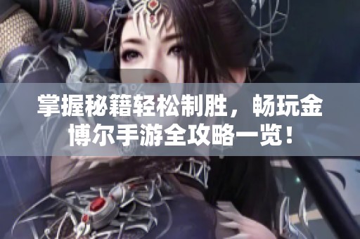 掌握秘籍轻松制胜，畅玩金博尔手游全攻略一览！