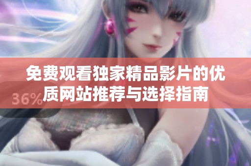 免费观看独家精品影片的优质网站推荐与选择指南