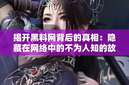 揭开黑料网背后的真相：隐藏在网络中的不为人知的故事与秘密