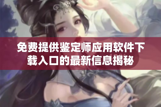 免费提供鉴定师应用软件下载入口的最新信息揭秘