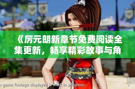 《厉元朗新章节免费阅读全集更新，畅享精彩故事与角色发展》