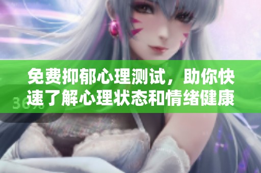 免费抑郁心理测试，助你快速了解心理状态和情绪健康