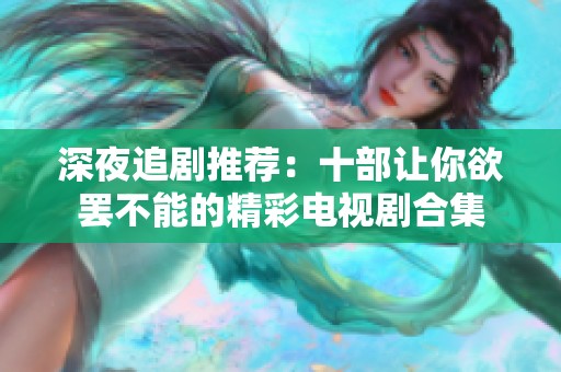 深夜追剧推荐：十部让你欲罢不能的精彩电视剧合集