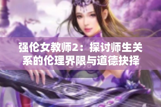 强伦女教师2：探讨师生关系的伦理界限与道德抉择