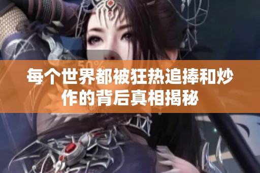 每个世界都被狂热追捧和炒作的背后真相揭秘