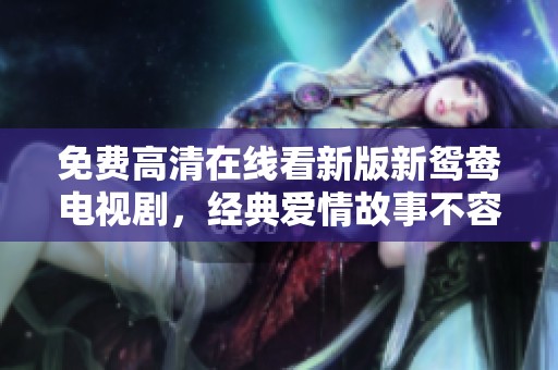 免费高清在线看新版新鸳鸯电视剧，经典爱情故事不容错过